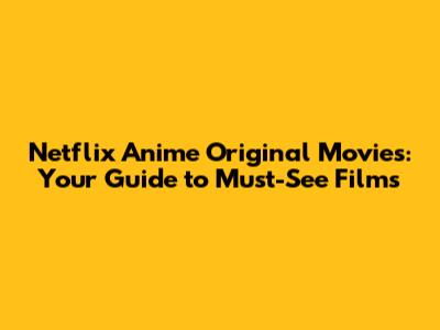 Netflix Anime Original Movies: Your Guide to Must-See Films