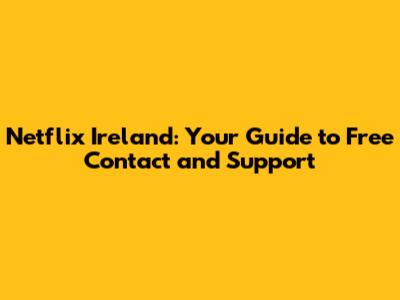 Netflix Ireland: Your Guide to Free Contact and Support