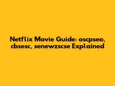 Netflix Movie Guide: oscpseo, cbsesc, senewzscse Explained