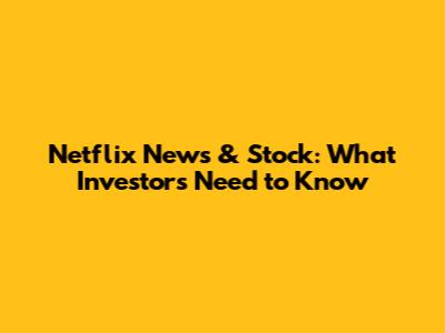 Netflix News & Stock: What Investors Need to Know