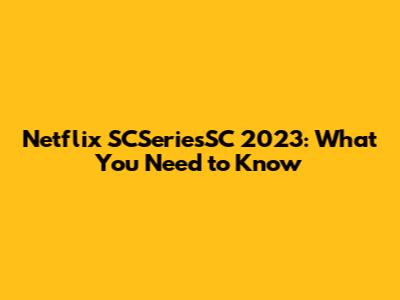 Netflix SCSeriesSC 2023: What You Need to Know