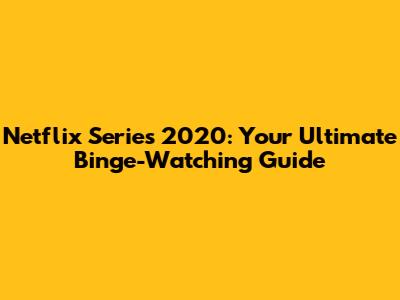 Netflix Series 2020: Your Ultimate Binge-Watching Guide