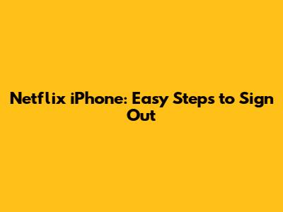 Netflix iPhone: Easy Steps to Sign Out