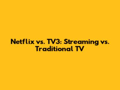 Netflix vs. TV3: Streaming vs. Traditional TV