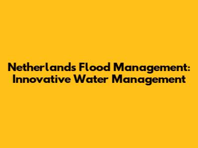 Netherlands Flood Management: Innovative Water Management