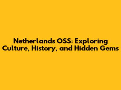 Netherlands OSS: Exploring Culture, History, and Hidden Gems