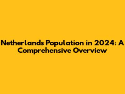 Netherlands Population in 2024: A Comprehensive Overview