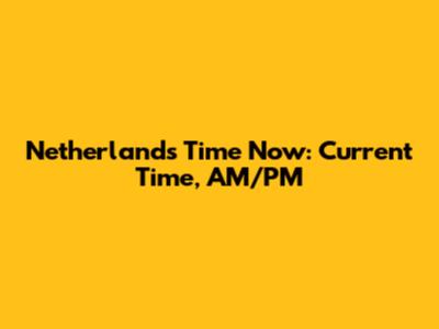 Netherlands Time Now: Current Time, AM/PM