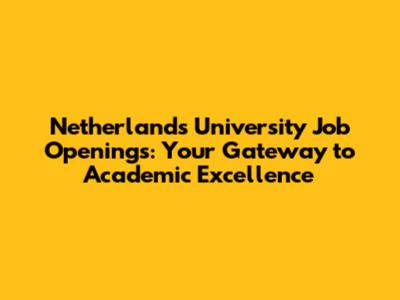 Netherlands University Job Openings: Your Gateway to Academic Excellence