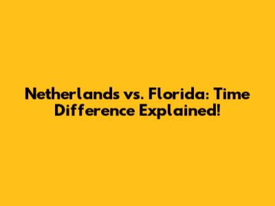 Netherlands vs. Florida: Time Difference Explained!