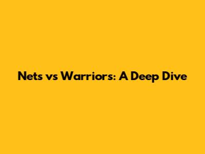 Nets vs Warriors: A Deep Dive
