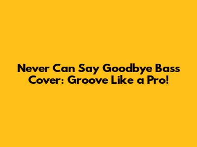 Never Can Say Goodbye Bass Cover: Groove Like a Pro!