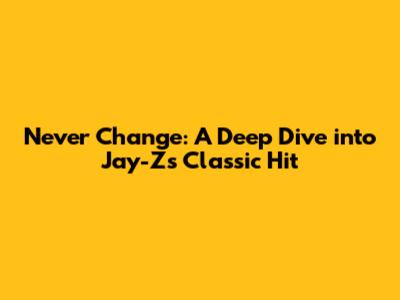 Never Change: A Deep Dive into Jay-Z's Classic Hit