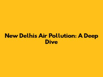 New Delhi's Air Pollution: A Deep Dive