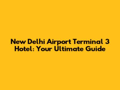 New Delhi Airport Terminal 3 Hotel: Your Ultimate Guide