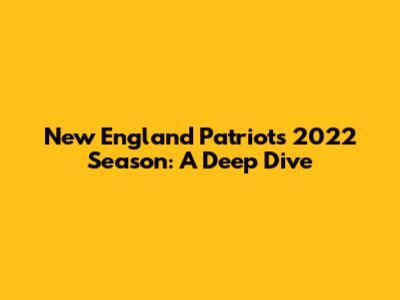 New England Patriots 2022 Season: A Deep Dive