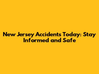 New Jersey Accidents Today: Stay Informed and Safe