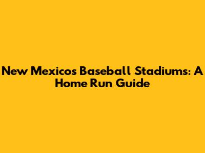 New Mexico's Baseball Stadiums: A Home Run Guide