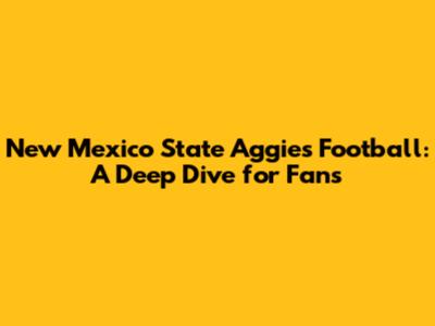 New Mexico State Aggies Football: A Deep Dive for Fans