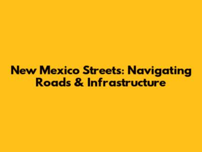 New Mexico Streets: Navigating Roads & Infrastructure