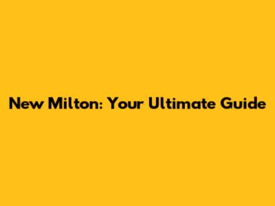 New Milton: Your Ultimate Guide