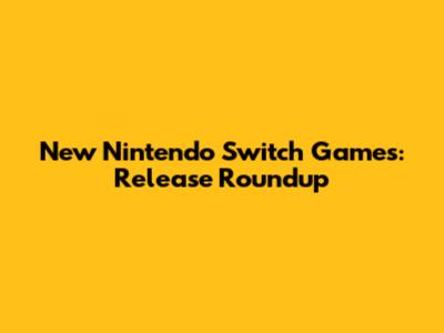 New Nintendo Switch Games: Release Roundup