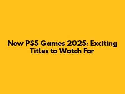 New PS5 Games 2025: Exciting Titles to Watch For