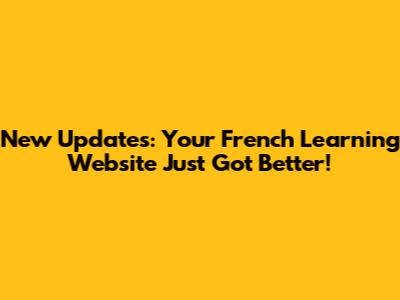 New Updates: Your French Learning Website Just Got Better!