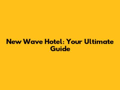 New Wave Hotel: Your Ultimate Guide