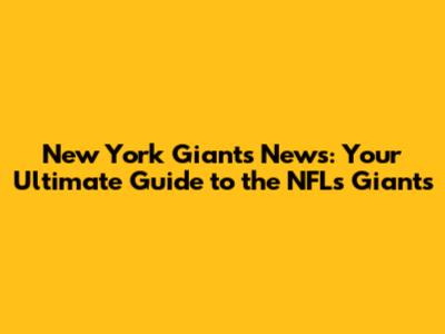 New York Giants News: Your Ultimate Guide to the NFL's Giants