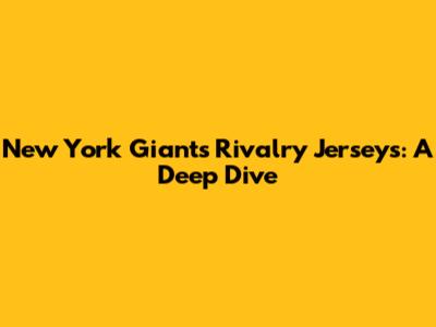 New York Giants Rivalry Jerseys: A Deep Dive