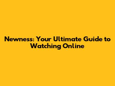Newness: Your Ultimate Guide to Watching Online