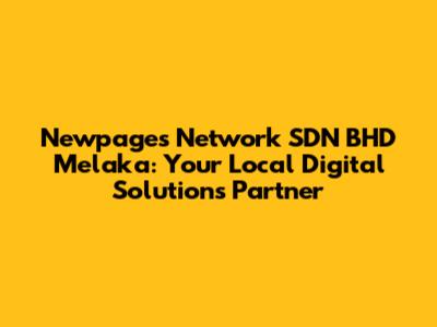 Newpages Network SDN BHD Melaka: Your Local Digital Solutions Partner
