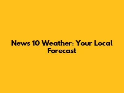 News 10 Weather: Your Local Forecast