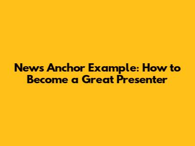News Anchor Example: How to Become a Great Presenter