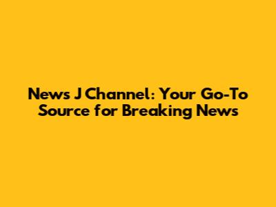 News J Channel: Your Go-To Source for Breaking News