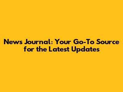 News Journal: Your Go-To Source for the Latest Updates