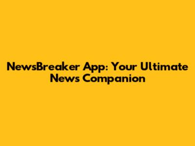 NewsBreaker App: Your Ultimate News Companion