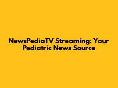 NewsPediaTV Streaming: Your Pediatric News Source