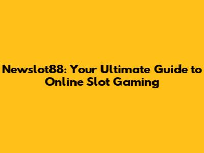 Newslot88: Your Ultimate Guide to Online Slot Gaming