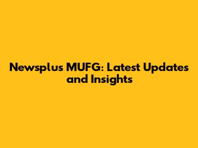 Newsplus MUFG: Latest Updates and Insights