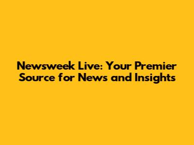 Newsweek Live: Your Premier Source for News and Insights