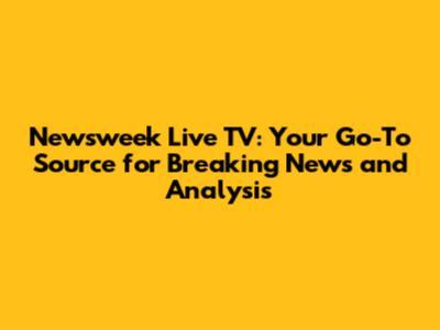 Newsweek Live TV: Your Go-To Source for Breaking News and Analysis