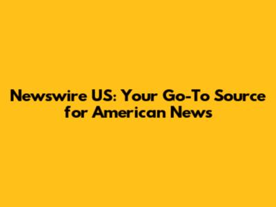 Newswire US: Your Go-To Source for American News