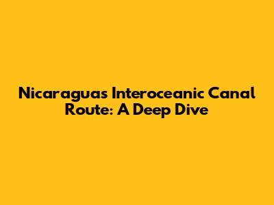 Nicaragua's Interoceanic Canal Route: A Deep Dive