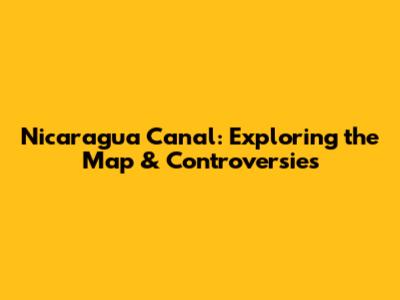 Nicaragua Canal: Exploring the Map & Controversies