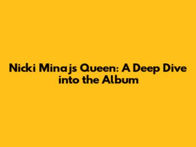 Nicki Minaj's 'Queen': A Deep Dive into the Album