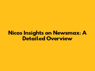 Nico's Insights on Newsmax: A Detailed Overview