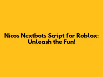 Nico's Nextbots Script for Roblox: Unleash the Fun!