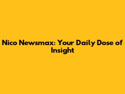 Nico Newsmax: Your Daily Dose of Insight